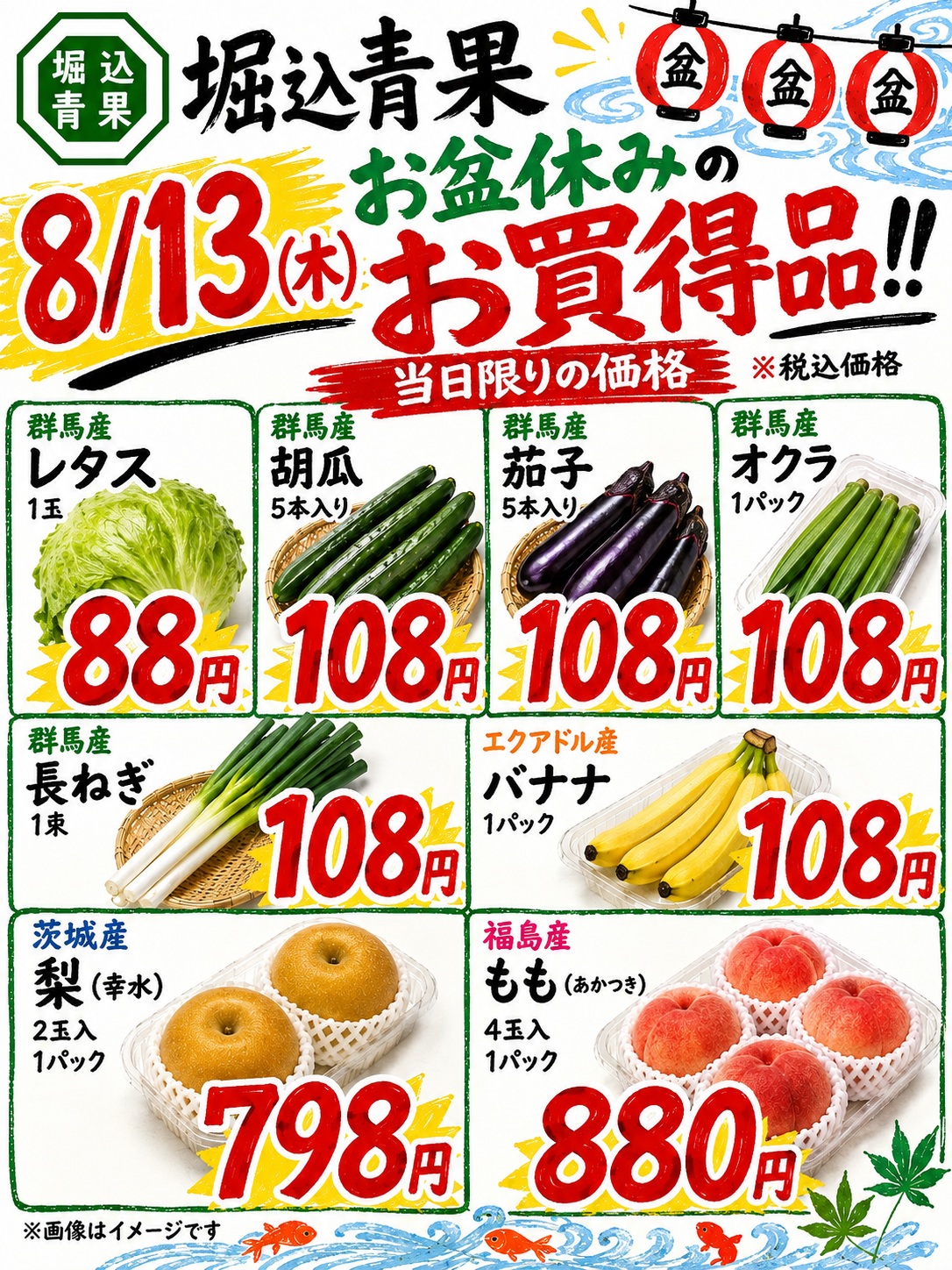 こんにちは明日の特価情報です

明日8/13㈭は当店連休前のお買い得日です!!

群馬産の野菜がお安くなります

お知らせ以外にもお供え物にや手土産用にラッピングを承っております。
※店頭の混雑よって時間がかかる場合がございますが、ご了承ください。

お気軽にスタッフまでお声掛けください。

それでは明日もよろしくお願いします