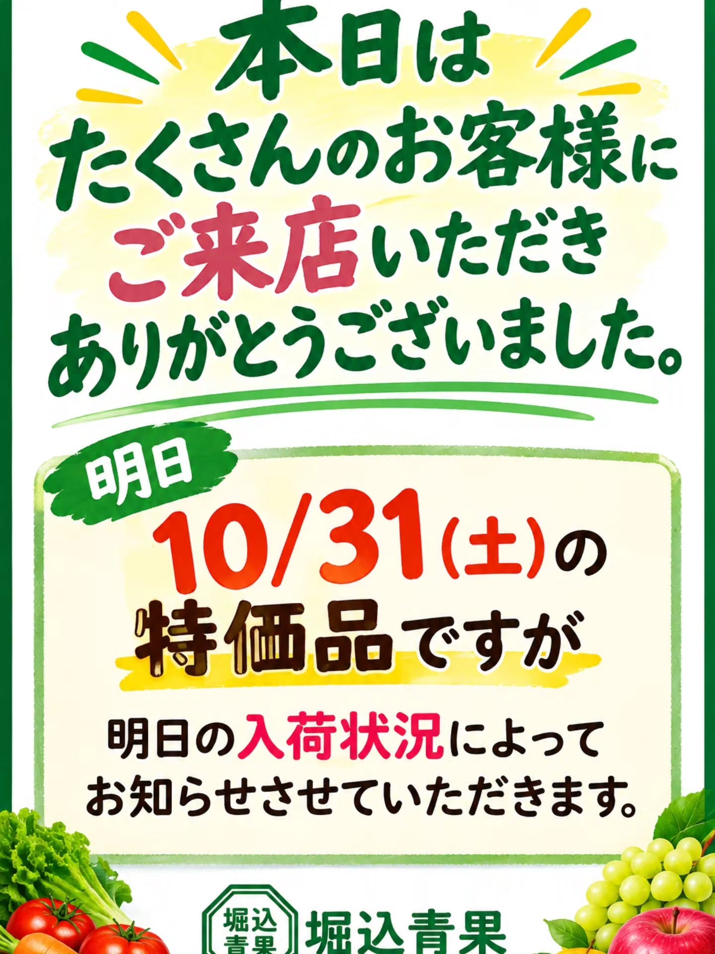 こんばんは

明日10/31(土)の特売品のお知らせしたかったのですが、本日たくさんのお客様にご来店いただきまして、明日販売予定分も無くなってしまったので、明日の朝わかり次第お知らせさせていただきます

ご来店いただきましたお客様ありがとうございました‍♂️

それでは明日もよろしくお願いいたします